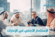 الاستثمار الأجنبي في الإمارات| إليك 10 مزايا للاستثمار في دولة الإمارات